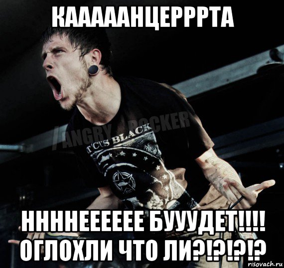 кааааанцерррта ннннееееее бууудет!!!! оглохли что ли?!?!?!?, Мем Агрессивный Рокер