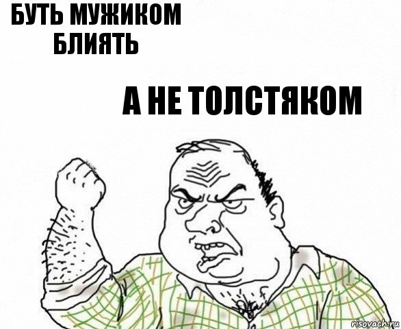 Буть мужиком блиять А не толстяком