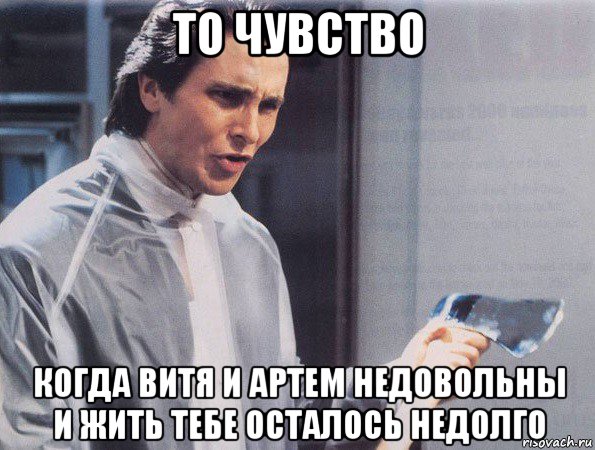 то чувство когда витя и артем недовольны и жить тебе осталось недолго, Мем Американский психопат