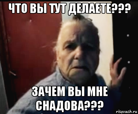 что вы тут делаете??? зачем вы мне снадова???