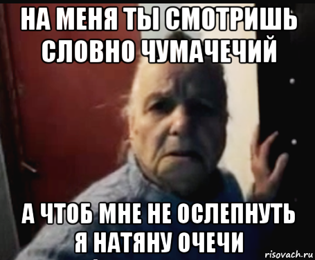 на меня ты смотришь словно чумачечий а чтоб мне не ослепнуть я натяну очечи