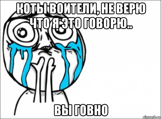 коты воители, не верю что я это говорю.. вы говно, Мем Это самый