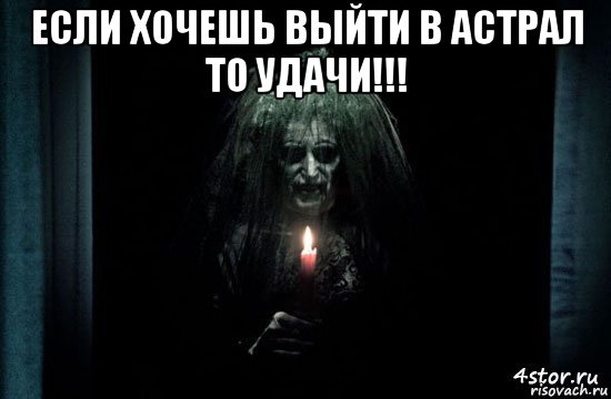 если хочешь выйти в астрал то удачи!!! 