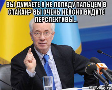 вы думаете я не попаду пальцем в стакан? вы очень неясно видите перспективы... , Мем азаров