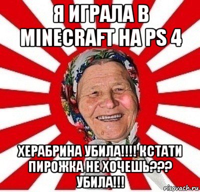 я играла в minecraft на ps 4 херабрина убила!!!! кстати пирожка не хочешь??? убила!!!