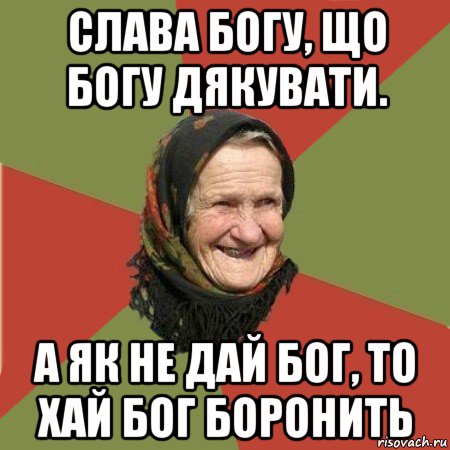 слава богу, що богу дякувати. а як не дай бог, то хай бог боронить, Мем  Бабушка