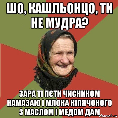 шо, кашльонцо, ти не мудра? зара ті пєти чисником намазаю і млока кіпячоного з маслом і медом дам, Мем  Бабушка