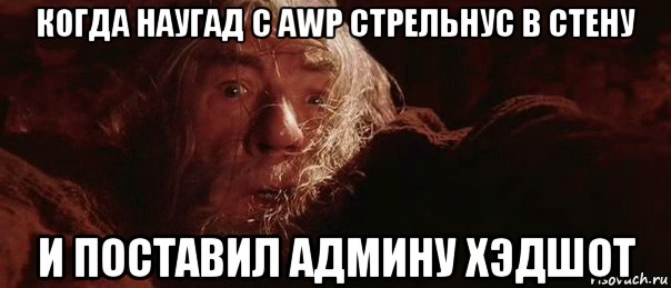 когда наугад с awp стрельнус в стену и поставил админу хэдшот, Мем бегите глупцы