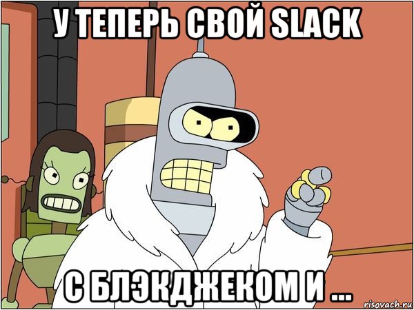 у теперь свой slack с блэкджеком и ..., Мем Бендер