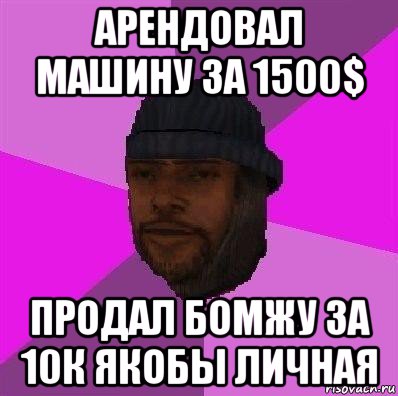 арендовал машину за 1500$ продал бомжу за 10к якобы личная, Мем Бомж самп рп