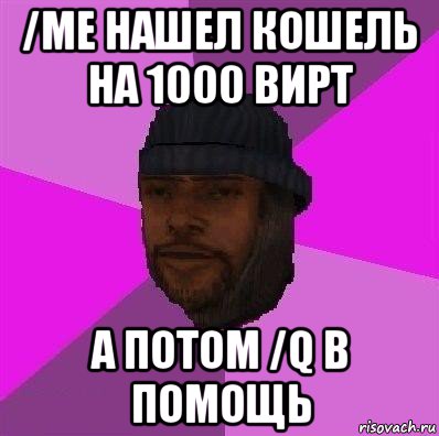 /me нашел кошель на 1000 вирт а потом /q в помощь