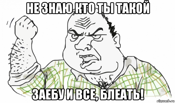 не знаю кто ты такой заебу и все, блеать!, Мем Будь мужиком