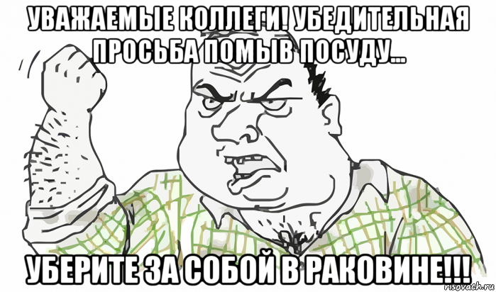 уважаемые коллеги! убедительная просьба помыв посуду... уберите за собой в раковине!!!