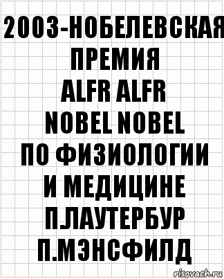 2003-Нобелевская премия
ALFR ALFR
NOBEL NOBEL
по физиологии
и медицине
п.лаутербур п.мэнсфилд, Комикс  бумага