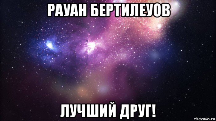 рауан бертилеуов лучший друг!