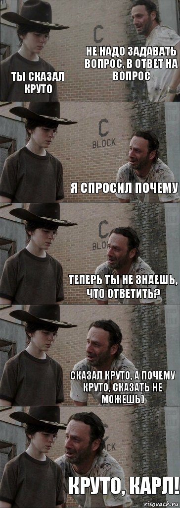 Не надо задавать вопрос, в ответ на вопрос Ты сказал КРУТО Я спросил почему Теперь ты не знаешь, что ответить? Сказал КРУТО, а почему КРУТО, сказать не можешь) КРУТО, КАРЛ!, Комикс  Carl