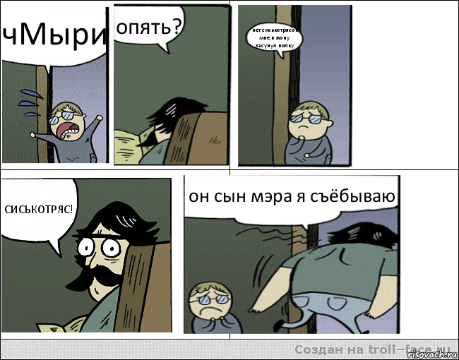 чМыри опять? нет сиськотрясов мне в жопу засунул вилку СИСЬКОТРЯС! он сын мэра я съёбываю, Комикс Пучеглазый отец уходит