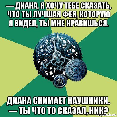 — диана, я хочу тебе сказать, что ты лучшая фея, которую я видел, ты мне нравишься. диана снимает наушники. — ты что то сказал, ник?, Мем Часодеи