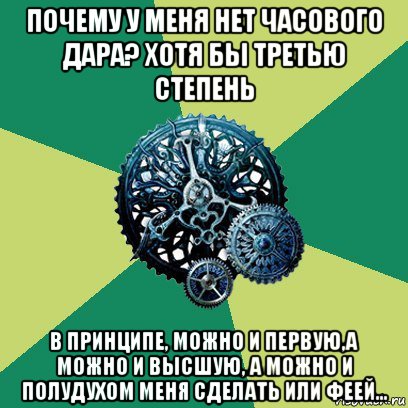 почему у меня нет часового дара? хотя бы третью степень в принципе, можно и первую,а можно и высшую, а можно и полудухом меня сделать или феей..., Мем Часодеи