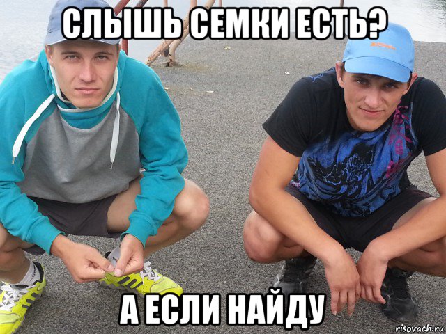 слышь семки есть? а если найду