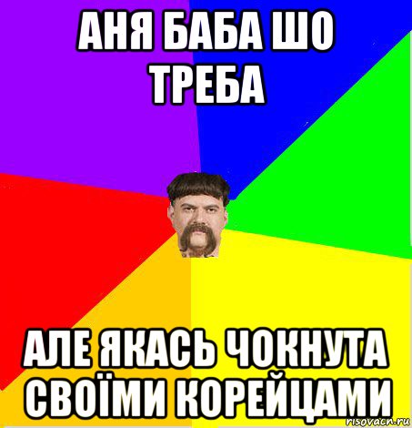аня баба шо треба але якась чокнута своїми корейцами