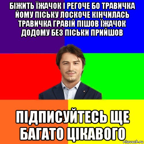 біжить їжачок і регоче бо травичка йому піську лоскоче кінчилась травичка гравій пішов їжачок додому без піськи прийшов підписуйтесь ще багато цікавого