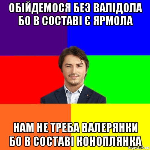 обійдемося без валідола бо в составі є ярмола нам не треба валерянки бо в составі коноплянка