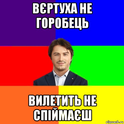 вєртуха не горобець вилетить не спіймаєш