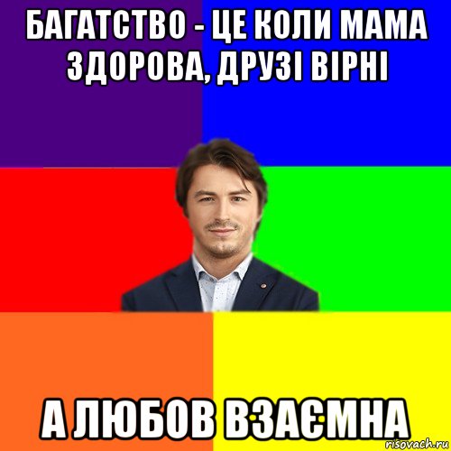 багатство - це коли мама здорова, друзі вірні а любов взаємна, Мем Чоткі жарти