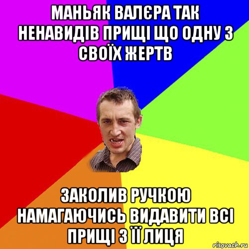 маньяк валєра так ненавидів прищі що одну з своїх жертв заколив ручкою намагаючись видавити всі прищі з її лиця, Мем Чоткий паца