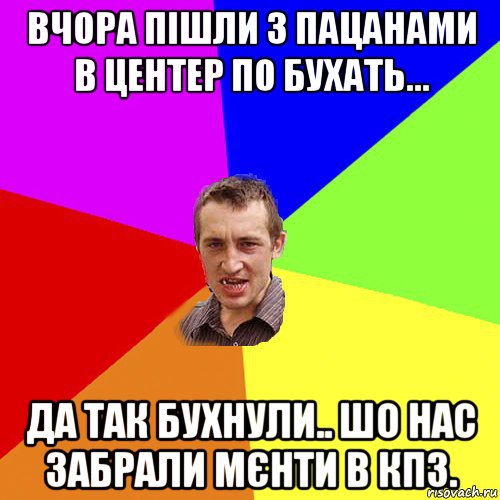 вчора пішли з пацанами в центер по бухать... да так бухнули.. шо нас забрали мєнти в кпз., Мем Чоткий паца