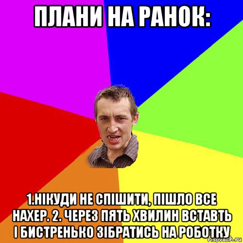 плани на ранок: 1.нікуди не спішити, пішло все нахер. 2. через пять хвилин вставть і бистренько зібратись на роботку, Мем Чоткий паца