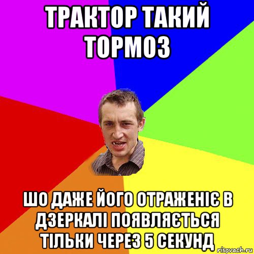 трактор такий тормоз шо даже його отраженіє в дзеркалі появляється тільки через 5 секунд, Мем Чоткий паца