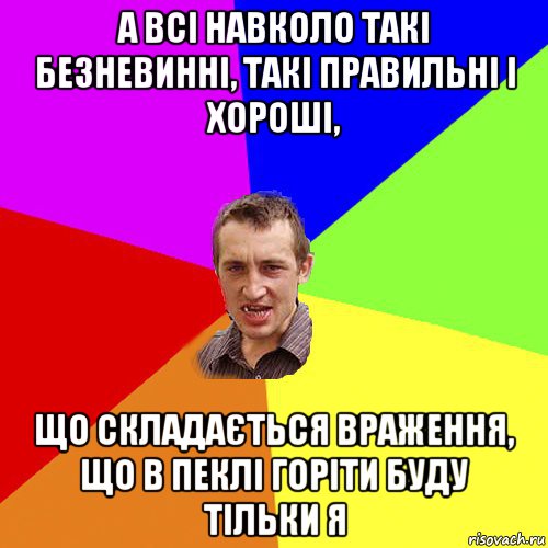 а всі навколо такі безневинні, такі правильні і хороші, що складається враження, що в пеклі горіти буду тільки я, Мем Чоткий паца