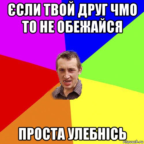 єсли твой друг чмо то не обежайся проста улебнісь, Мем Чоткий паца