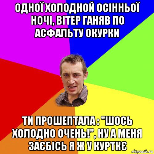 одної холодной осінньої ночі, вітер ганяв по асфальту окурки ти прошептала : "шось холодно очень!", ну а меня заєбісь я ж у курткє, Мем Чоткий паца