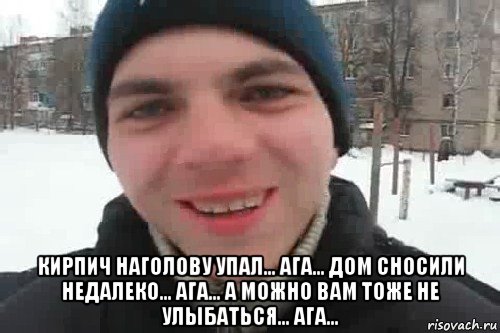  кирпич наголову упал... ага... дом сносили недалеко... ага... а можно вам тоже не улыбаться... ага..., Мем Чувак это рэпчик