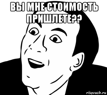 вы мне стоимость пришлете?? , Мем  Да ладно