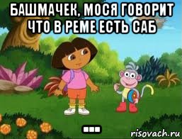 башмачек, мося говорит что в реме есть саб ..., Мем Даша следопыт