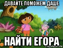 давайте поможем даше найти егора, Мем Даша следопыт