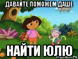 давайте поможем даше найти юлю, Мем Даша следопыт