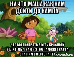ну что маша как нам дойти до кампа что бы поиграть в игру красный водитель 4 нам в этой паможет карта скажим вместе карта, Мем Даша следопыт