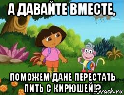а давайте вместе, поможем дане перестать пить с кирюшей!?, Мем Даша следопыт