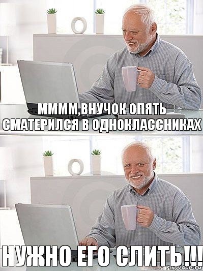 Мммм,внучок опять сматерился в Одноклассниках Нужно его слить!!!