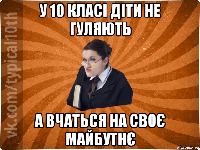 у 10 класі діти не гуляють а вчаться на своє майбутнє, Мем десятиклассник16