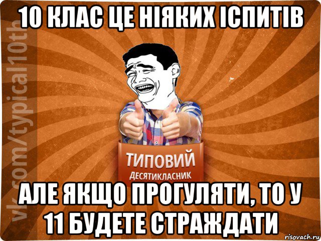 10 клас це ніяких іспитів але якщо прогуляти, то у 11 будете страждати