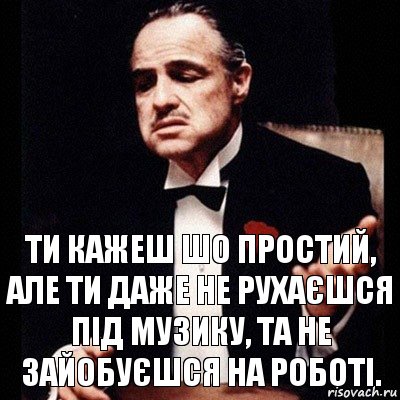 ти кажеш шо простий, але ти даже не рухаєшся під музику, та не зайобуєшся на роботі., Комикс Дон Вито Корлеоне 1