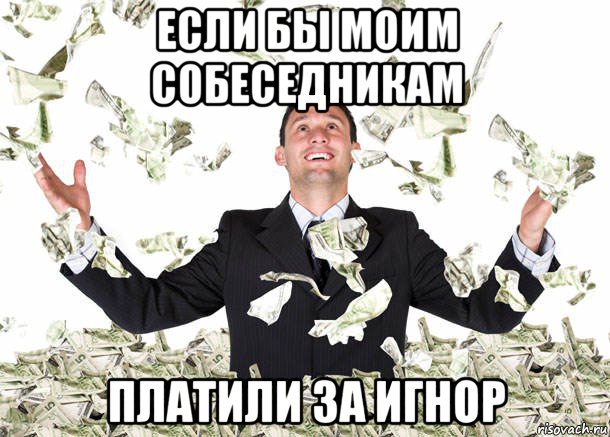 если бы моим собеседникам платили за игнор