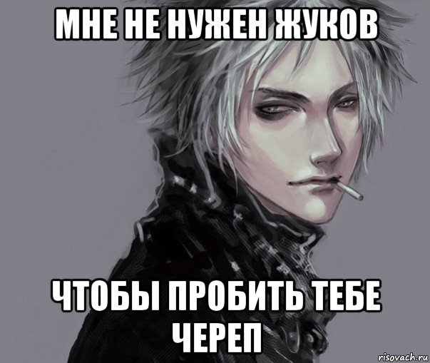 мне не нужен жуков чтобы пробить тебе череп
