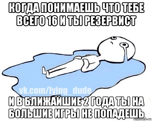 когда понимаешь что тебе всего 16 и ты резервист и в ближайшие 2 года ты на большие игры не попадешь, Мем Этот момент когда